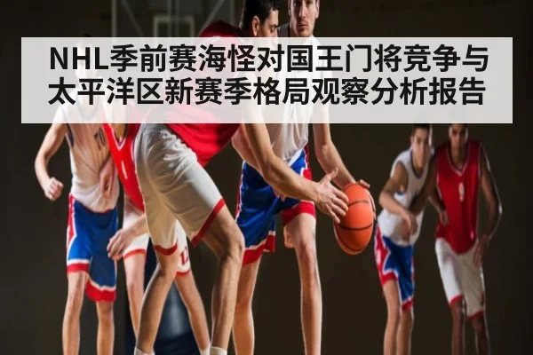 NHL季前赛海怪对国王门将竞争与太平洋区新赛季格局观察分析报告