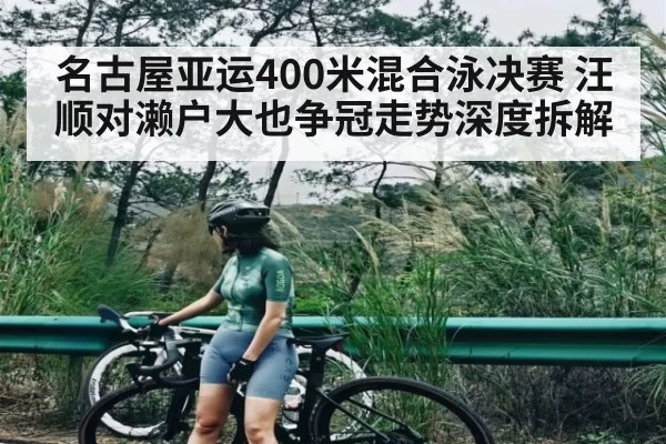 名古屋亚运400米混合泳决赛 汪顺对濑户大也争冠走势深度拆解